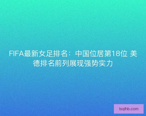 FIFA最新女足排名：中国位居第18位 美德排名前列展现强势实力