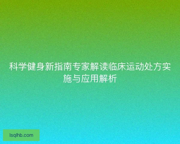 科学健身新指南专家解读临床运动处方实施与应用解析
