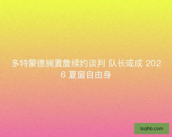 多特蒙德搁置詹续约谈判 队长或成 2026 夏窗自由身