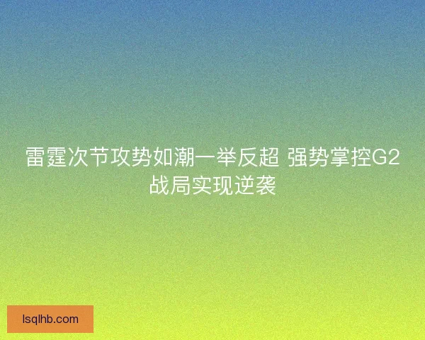 雷霆次节攻势如潮一举反超 强势掌控G2战局实现逆袭
