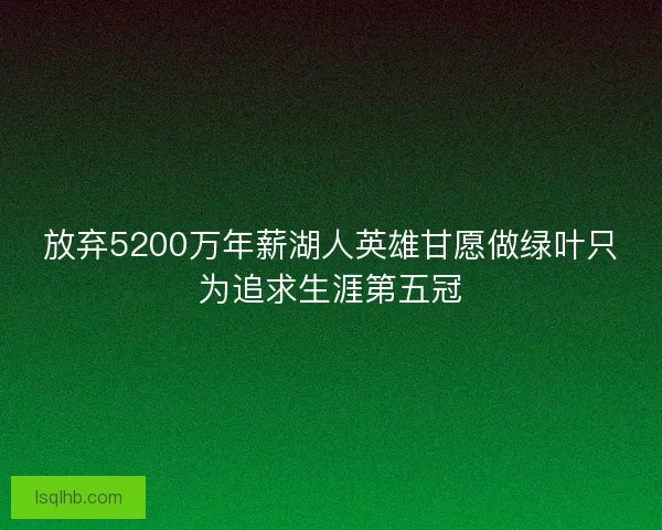放弃5200万年薪湖人英雄甘愿做绿叶只为追求生涯第五冠