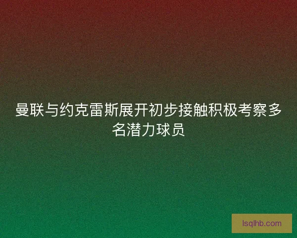 曼联与约克雷斯展开初步接触积极考察多名潜力球员