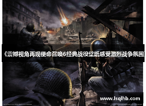 《震撼视角再现使命召唤6经典战役壁纸感受激烈战争氛围》