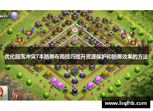 优化部落冲突7本防御布局技巧提升资源保护和防御效果的方法